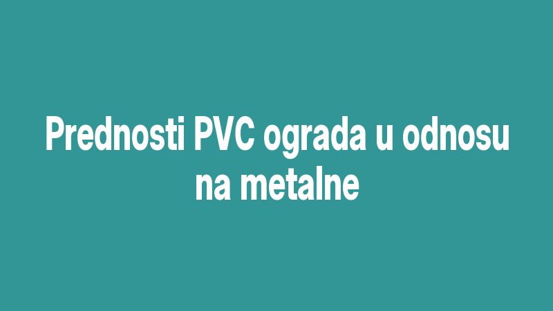Prednosti PVC ograda u odnosu na metalne